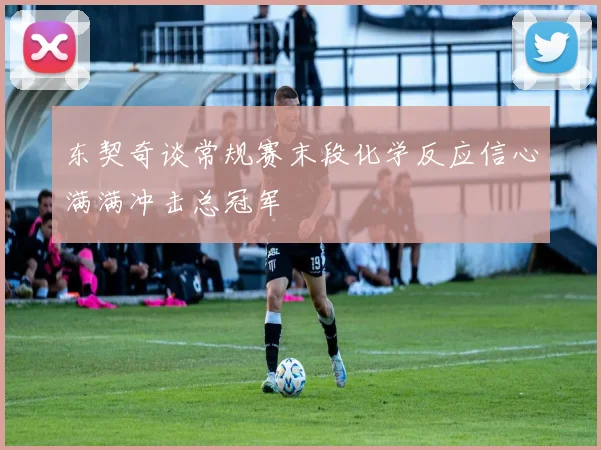 东契奇谈常规赛末段化学反应信心满满冲击总冠军