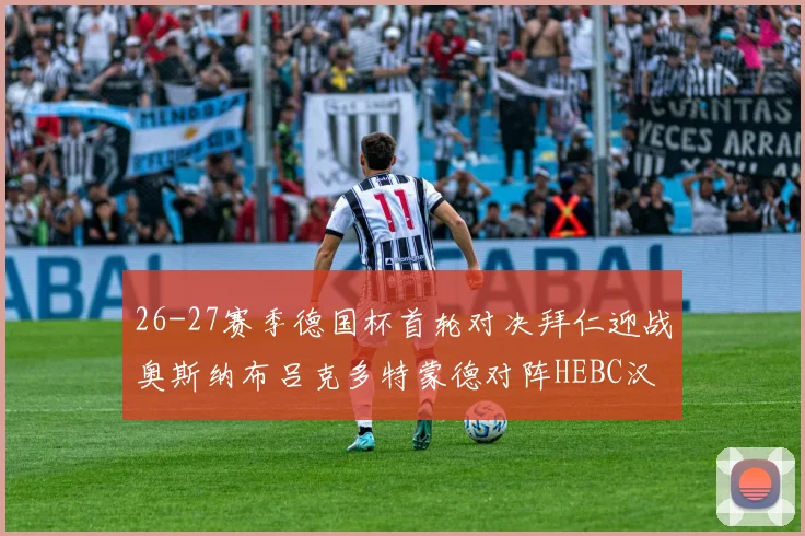 26-27赛季德国杯首轮对决拜仁迎战奥斯纳布吕克多特蒙德对阵HEBC汉堡