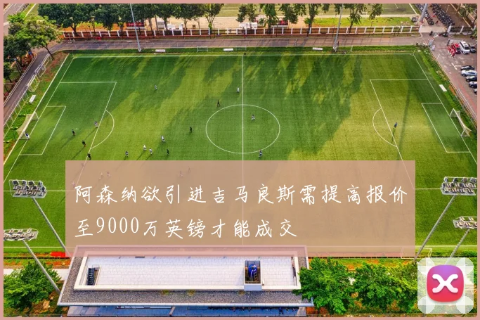 阿森纳欲引进吉马良斯需提高报价至9000万英镑才能成交
