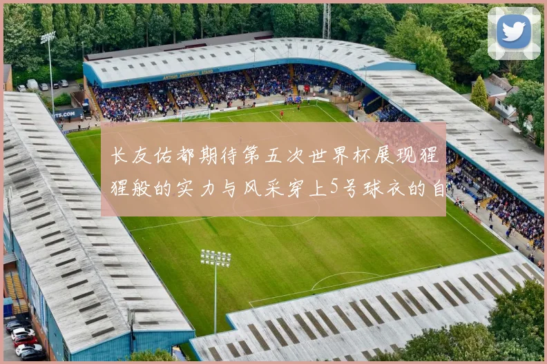 长友佑都期待第五次世界杯展现猩猩般的实力与风采穿上5号球衣的自豪感