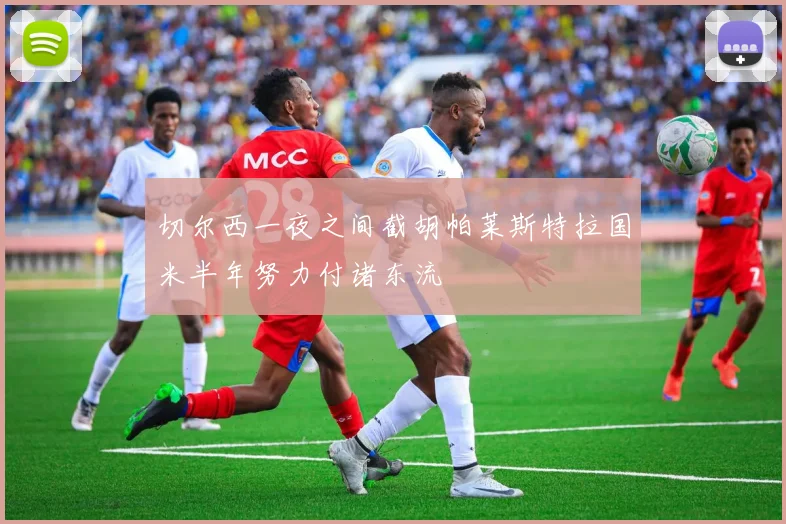 切尔西一夜之间截胡帕莱斯特拉国米半年努力付诸东流