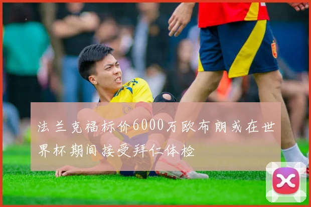 法兰克福标价6000万欧布朗或在世界杯期间接受拜仁体检