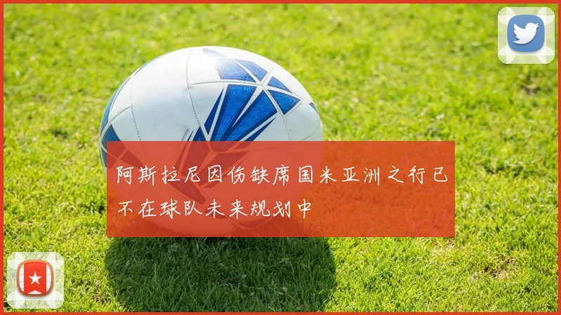 阿斯拉尼因伤缺席国米亚洲之行已不在球队未来规划中