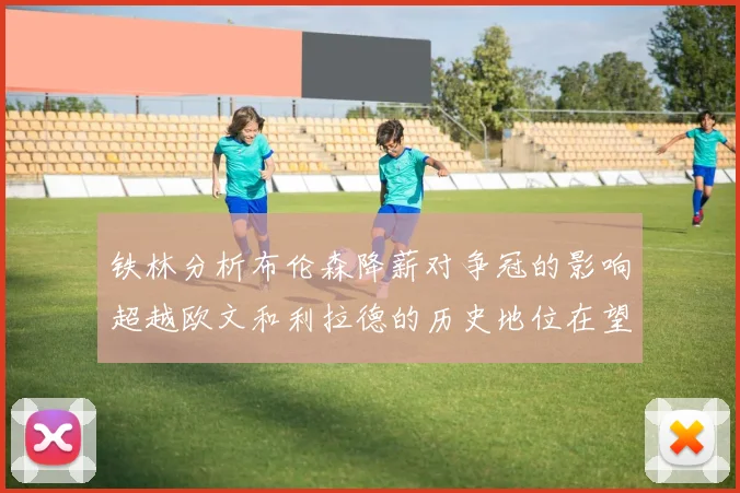 铁林分析布伦森降薪对争冠的影响超越欧文和利拉德的历史地位在望