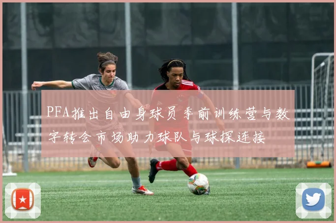 PFA推出自由身球员季前训练营与数字转会市场助力球队与球探连接