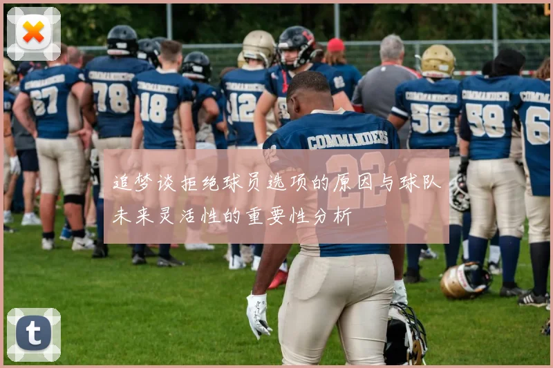 追梦谈拒绝球员选项的原因与球队未来灵活性的重要性分析
