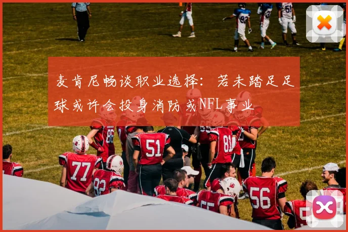 麦肯尼畅谈职业选择：若未踏足足球或许会投身消防或NFL事业