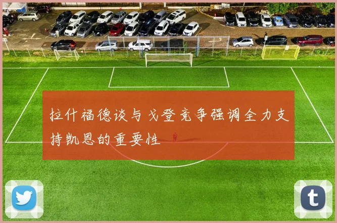 拉什福德谈与戈登竞争强调全力支持凯恩的重要性