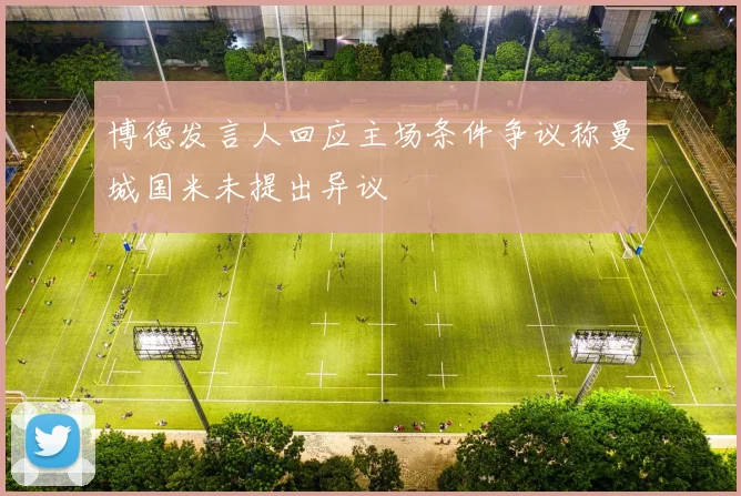 博德发言人回应主场条件争议称曼城国米未提出异议