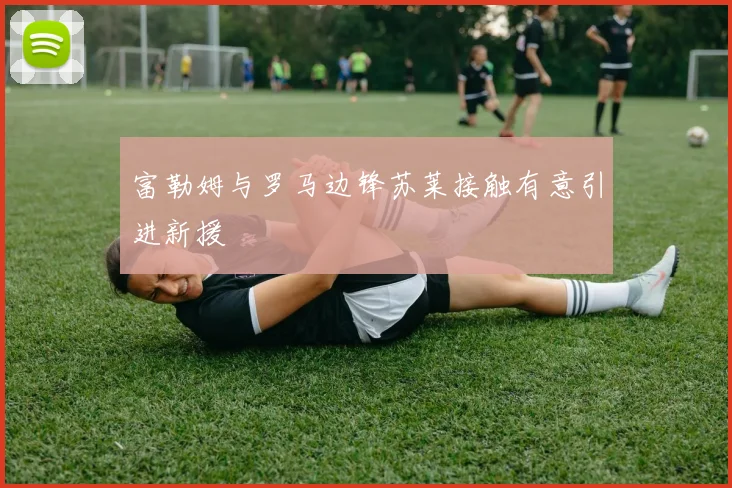 富勒姆与罗马边锋苏莱接触有意引进新援