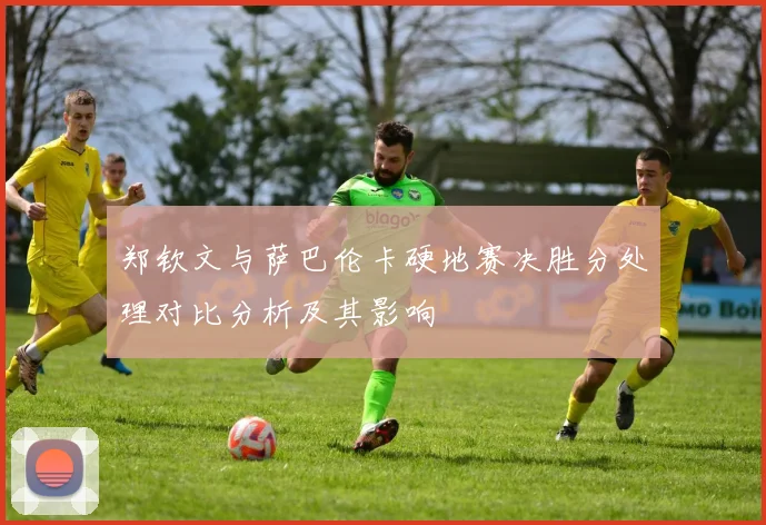 郑钦文与萨巴伦卡硬地赛决胜分处理对比分析及其影响