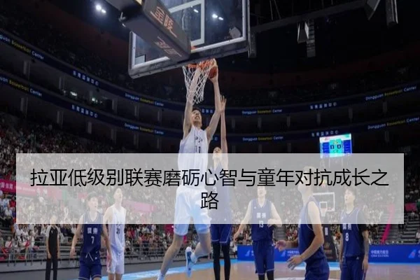 拉亚低级别联赛磨砺心智与童年对抗成长之路